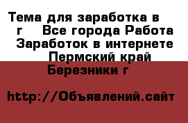 Тема для заработка в 2016 г. - Все города Работа » Заработок в интернете   . Пермский край,Березники г.